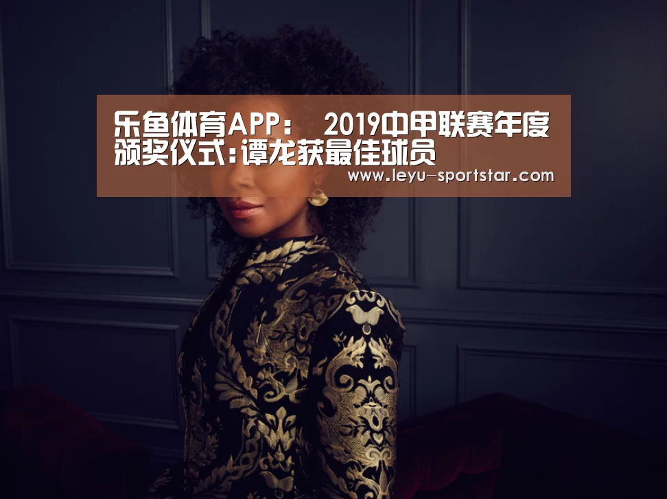 乐鱼体育APP:
2019中甲联赛年度颁奖仪式:谭龙获最佳球员(图2) 乐鱼直播
