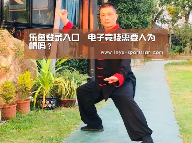 乐鱼登录入口_
电子竞技需要人为帽吗?(图2) 乐鱼登录入口