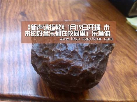 《新声请指教》1月19日开播 未来的好音乐都在校园里:乐鱼体育赛事直播(图3) 乐鱼体育赛事直播