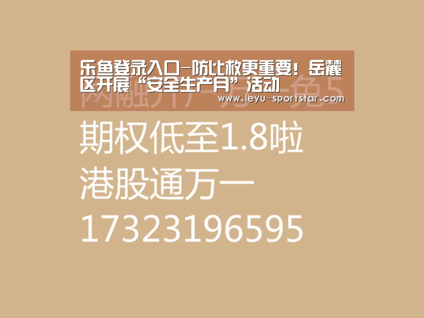 乐鱼登录入口-防比救更重要!岳麓区开展“安全生产月”活动(图1) 乐鱼登录入口