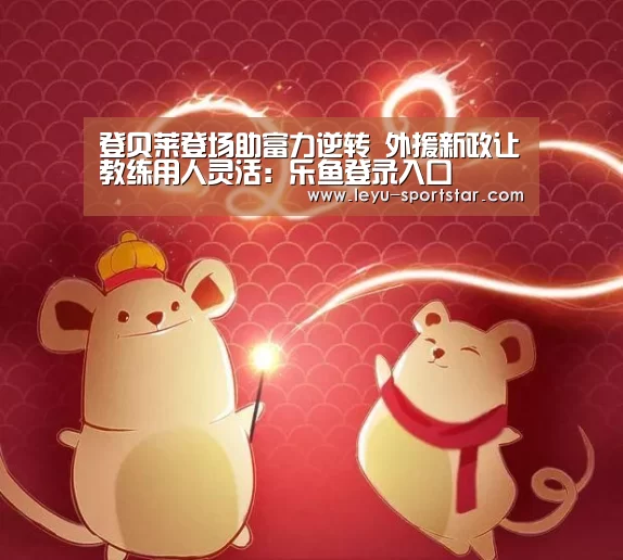 登贝莱登场助富力逆转 外援新政让教练用人灵活:乐鱼登录入口(图2) 乐鱼直播