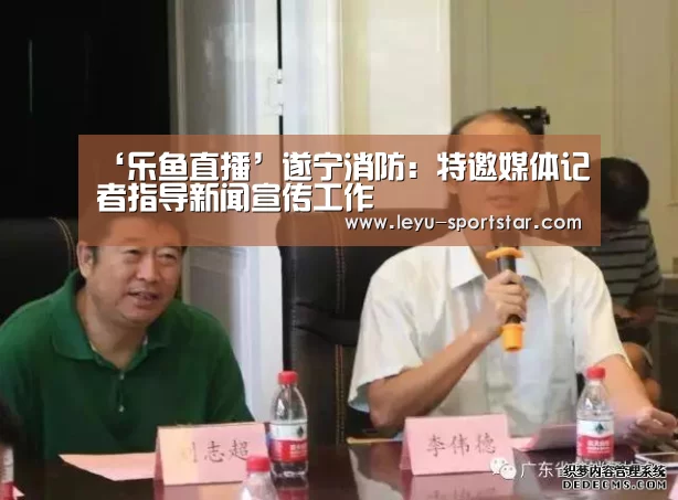 ‘乐鱼直播’遂宁消防:特邀媒体记者指导新闻宣传工作(图3) 乐鱼直播
