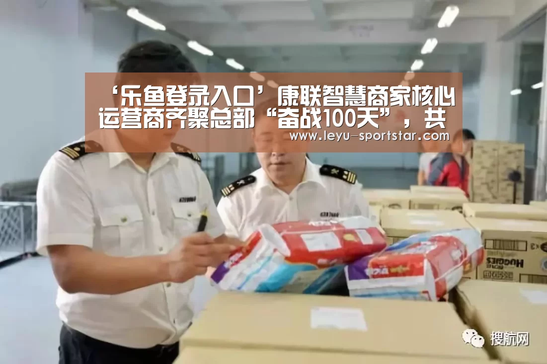 ‘乐鱼登录入口’康联智慧商家核心运营商齐聚总部“奋战100天”,共谋大发展(图2) 乐鱼登录入口